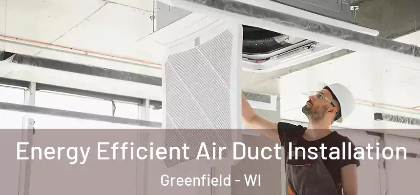 Energy Efficient Air Duct Installation Greenfield - WI