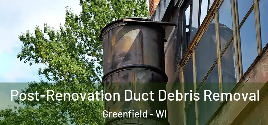  Post-Renovation Duct Debris Removal Greenfield - WI